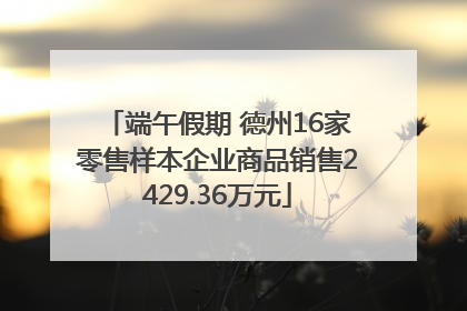 端午假期 德州16家零售样本企业商品销售2429.36万元
