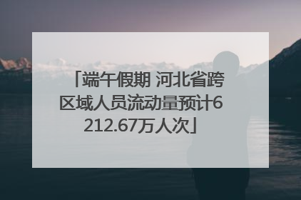 端午假期 河北省跨区域人员流动量预计6212.67万人次