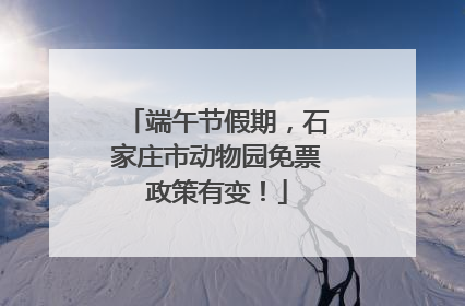 端午节假期，石家庄市动物园免票政策有变！