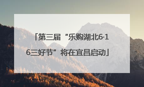 第三届“乐购湖北6·16三好节”将在宜昌启动