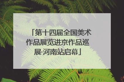 第十四届全国美术作品展览进京作品巡展·河南站启幕
