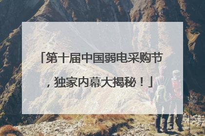 第十届中国弱电采购节，独家内幕大揭秘！
