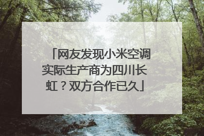 网友发现小米空调实际生产商为四川长虹？双方合作已久