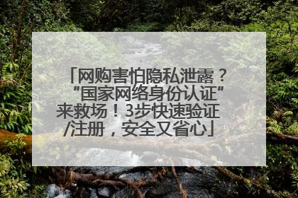 网购害怕隐私泄露？“国家网络身份认证”来救场！3步快速验证/注册，安全又省心