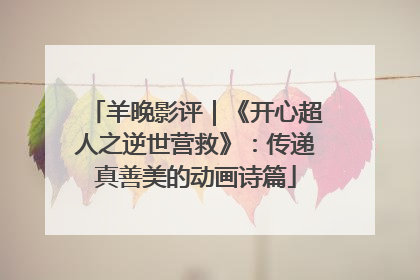 羊晚影评｜《开心超人之逆世营救》：传递真善美的动画诗篇