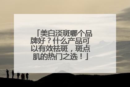 美白淡斑哪个品牌好？什么产品可以有效祛斑，斑点肌的热门之选！