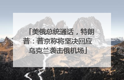 美俄总统通话，特朗普：普京称将坚决回应乌克兰袭击俄机场