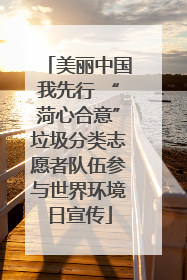 美丽中国我先行 “菏心合意”垃圾分类志愿者队伍参与世界环境日宣传