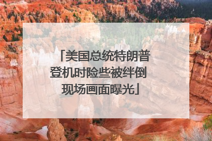 美国总统特朗普登机时险些被绊倒 现场画面曝光