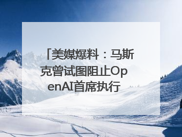 美媒爆料：马斯克曾试图阻止OpenAI首席执行官奥尔特曼在中东的AI交易