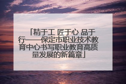 精于工 匠于心 品于行——保定市职业技术教育中心书写职业教育高质量发展的新篇章