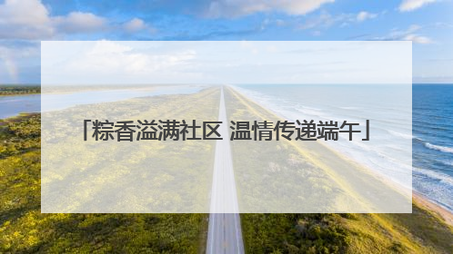粽香溢满社区 温情传递端午