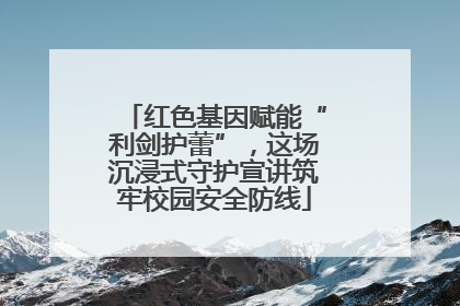 红色基因赋能“利剑护蕾”，这场沉浸式守护宣讲筑牢校园安全防线