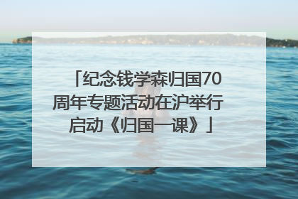 纪念钱学森归国70周年专题活动在沪举行 启动《归国一课》