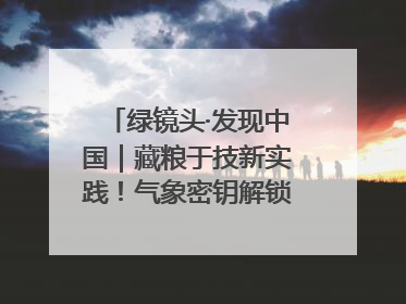 绿镜头·发现中国｜藏粮于技新实践！气象密钥解锁青稞高产基因