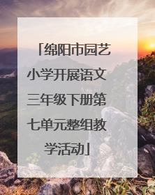 绵阳市园艺小学开展语文三年级下册第七单元整组教学活动