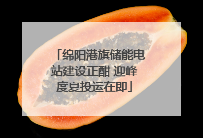 绵阳港旗储能电站建设正酣 迎峰度夏投运在即