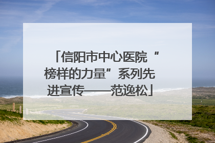 信阳市中心医院“榜样的力量”系列先进宣传——范逸松
