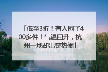 低至3折！有人囤了400多件！气温回升，杭州一地却出奇热闹