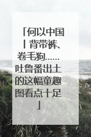 何以中国丨背带裤、卷毛狗……吐鲁番出土的这幅童趣图看点十足
