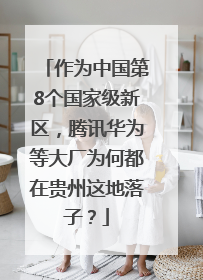 作为中国第8个国家级新区，腾讯华为等大厂为何都在贵州这地落子？