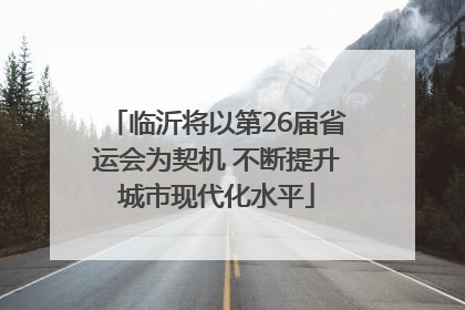 临沂将以第26届省运会为契机 不断提升城市现代化水平
