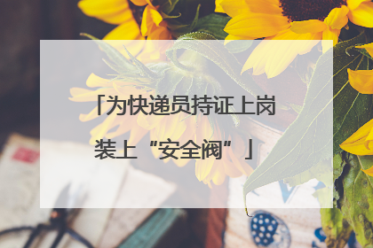 为快递员持证上岗装上“安全阀”