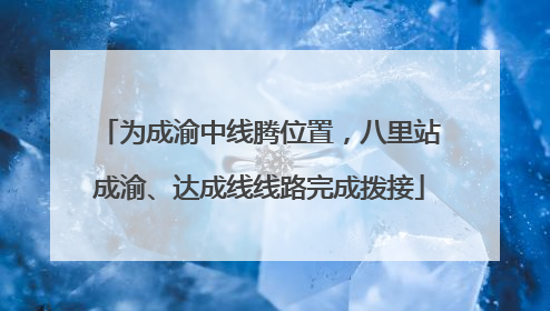 为成渝中线腾位置，八里站成渝、达成线线路完成拨接