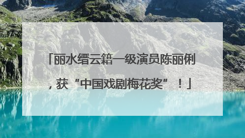 丽水缙云籍一级演员陈丽俐，获“中国戏剧梅花奖”！