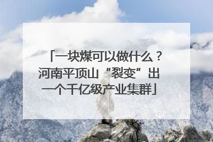 一块煤可以做什么？河南平顶山“裂变”出一个千亿级产业集群