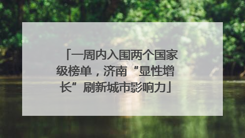 一周内入围两个国家级榜单，济南“显性增长”刷新城市影响力
