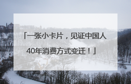 一张小卡片，见证中国人40年消费方式变迁！
