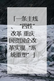 一条主线、“四性”改革 重庆国资国企改革实现“系统重塑”