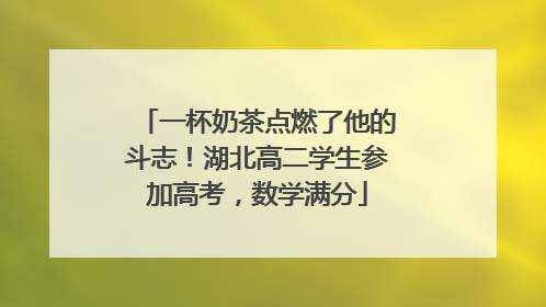 一杯奶茶点燃了他的斗志！湖北高二学生参加高考，数学满分