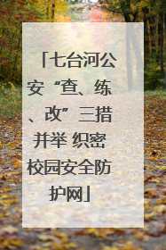 七台河公安“查、练、改”三措并举 织密校园安全防护网