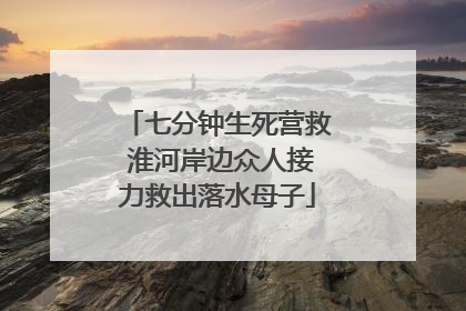七分钟生死营救 淮河岸边众人接力救出落水母子