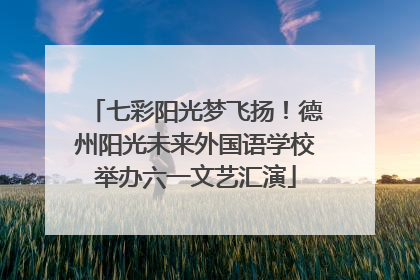 七彩阳光梦飞扬！德州阳光未来外国语学校举办六一文艺汇演