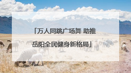 万人同跳广场舞 助推岳阳全民健身新格局