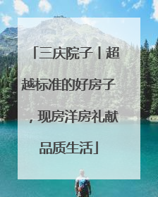 三庆院子丨超越标准的好房子，现房洋房礼献品质生活