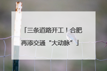 三条道路开工！合肥再添交通“大动脉”