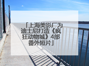 上海美影厂为迪士尼打造《疯狂动物城》4部番外短片