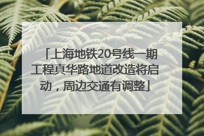 上海地铁20号线一期工程真华路地道改造将启动，周边交通有调整