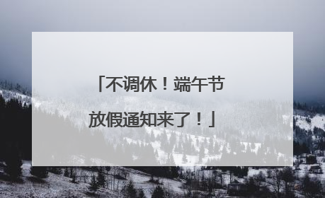 不调休！端午节放假通知来了！