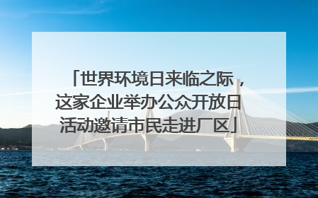 世界环境日来临之际，这家企业举办公众开放日活动邀请市民走进厂区