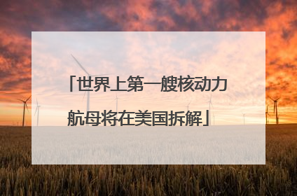 世界上第一艘核动力航母将在美国拆解