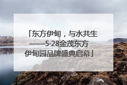 东方伊甸，与水共生——5·28金茂东方伊甸园品牌盛典启幕