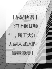 东湖快语丨“海上钢琴师”，属于大江大湖大武汉的诗意浪漫