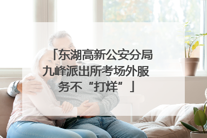 东湖高新公安分局九峰派出所考场外服务不“打烊”