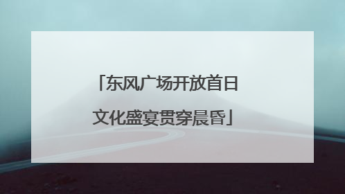 东风广场开放首日 文化盛宴贯穿晨昏