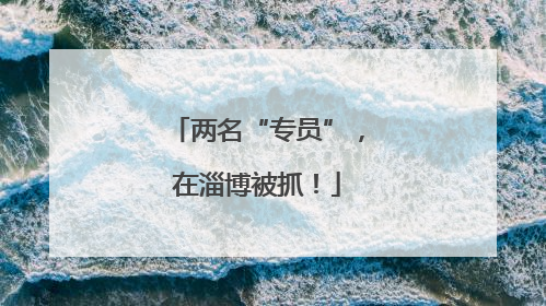 两名“专员”，在淄博被抓！